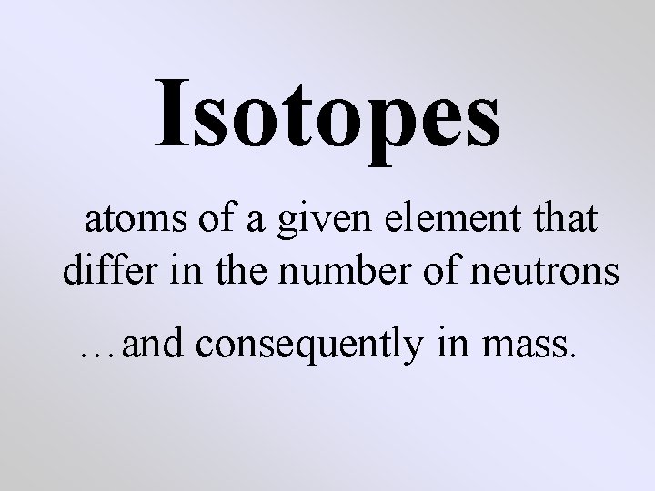 Isotopes atoms of a given element that differ in the number of neutrons …and Isotopes atoms of a given element that differ in the number of neutrons …and