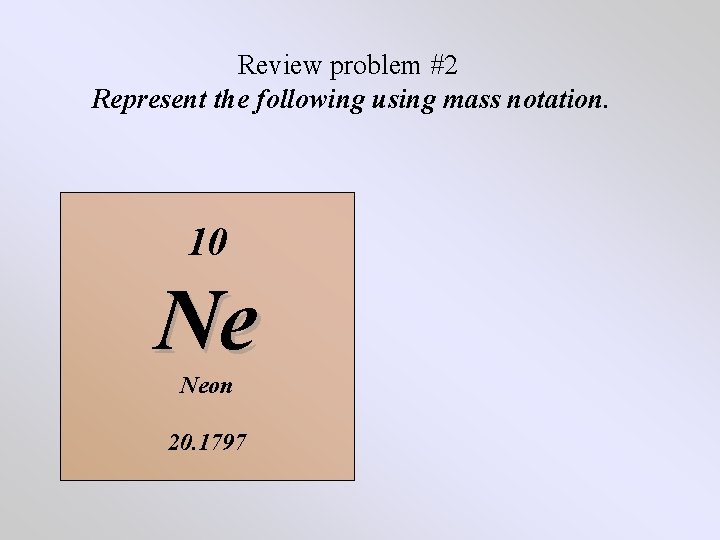 Review problem #2 Represent the following using mass notation. 10 Ne Neon 20. 1797