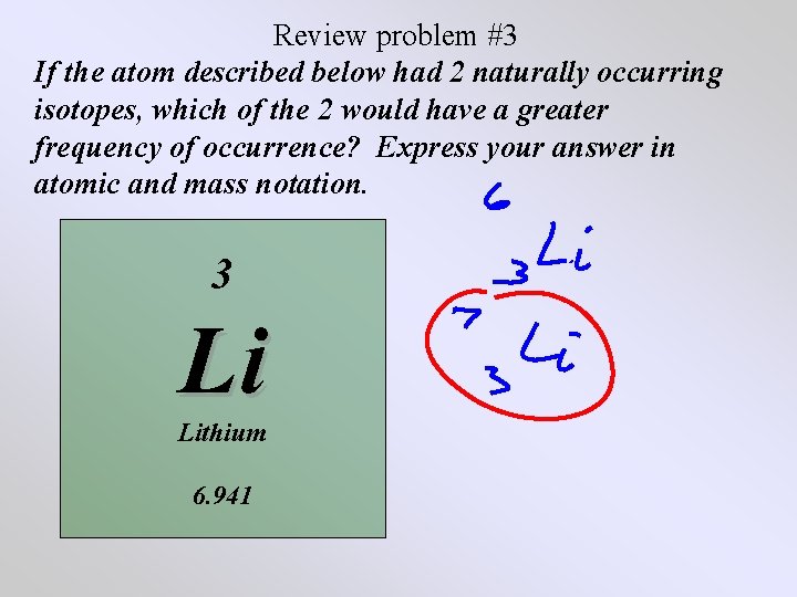 Review problem #3 If the atom described below had 2 naturally occurring isotopes, which