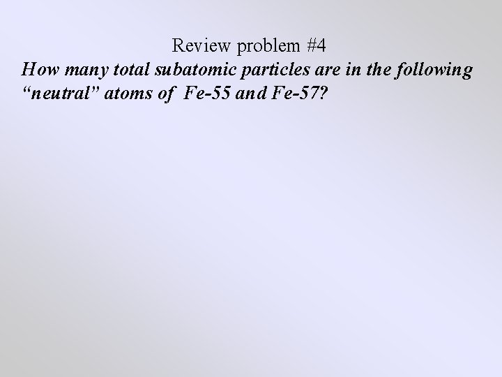 Review problem #4 How many total subatomic particles are in the following “neutral” atoms Review problem #4 How many total subatomic particles are in the following “neutral” atoms