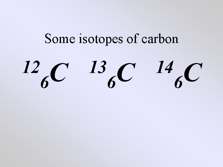 Some isotopes of carbon 12 C 6 13 C 6 14 C 6 