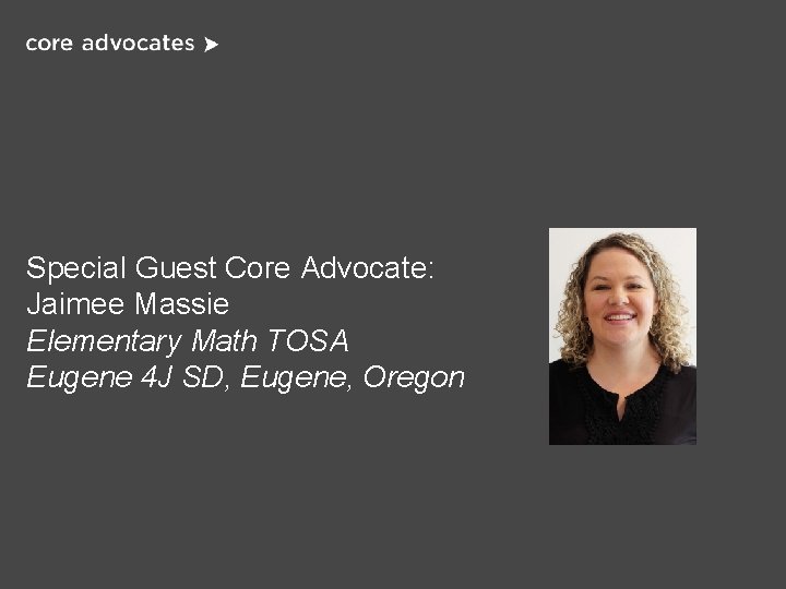 Special Guest Core Advocate: Jaimee Massie Elementary Math TOSA Eugene 4 J SD, Eugene,