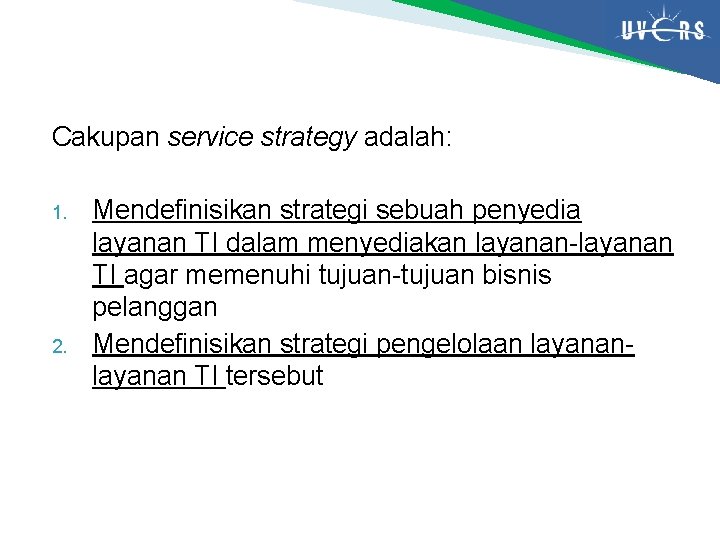 Cakupan service strategy adalah: 1. 2. Mendefinisikan strategi sebuah penyedia layanan TI dalam menyediakan