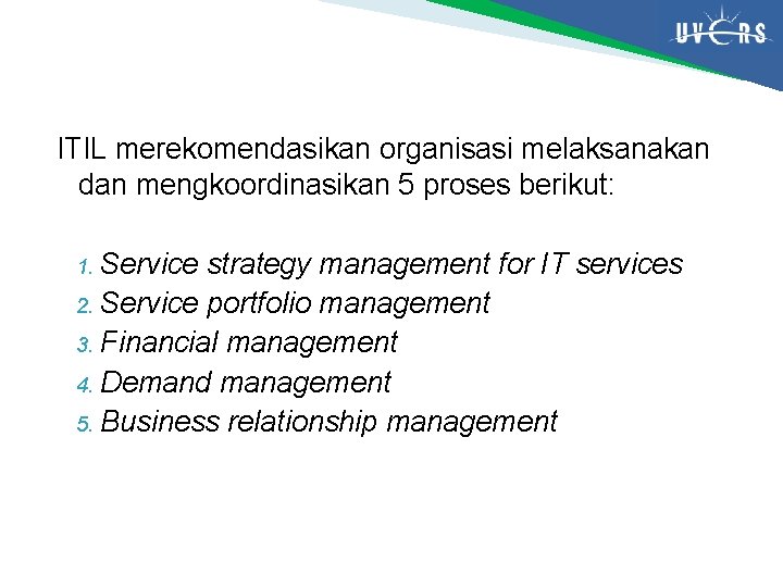 ITIL merekomendasikan organisasi melaksanakan dan mengkoordinasikan 5 proses berikut: Service strategy management for IT