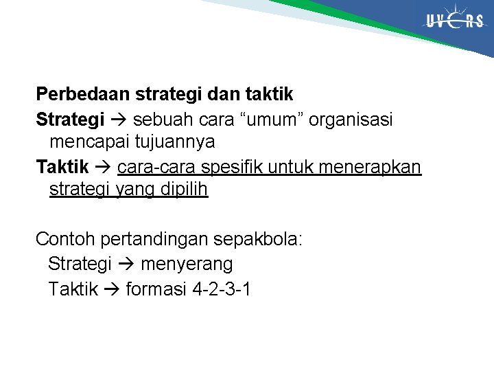 Perbedaan strategi dan taktik Strategi sebuah cara “umum” organisasi mencapai tujuannya Taktik cara-cara spesifik