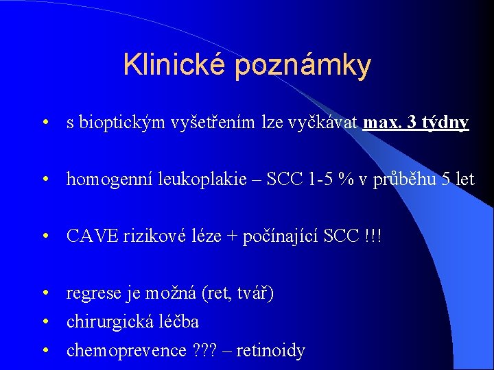 Klinické poznámky • s bioptickým vyšetřením lze vyčkávat max. 3 týdny • homogenní leukoplakie