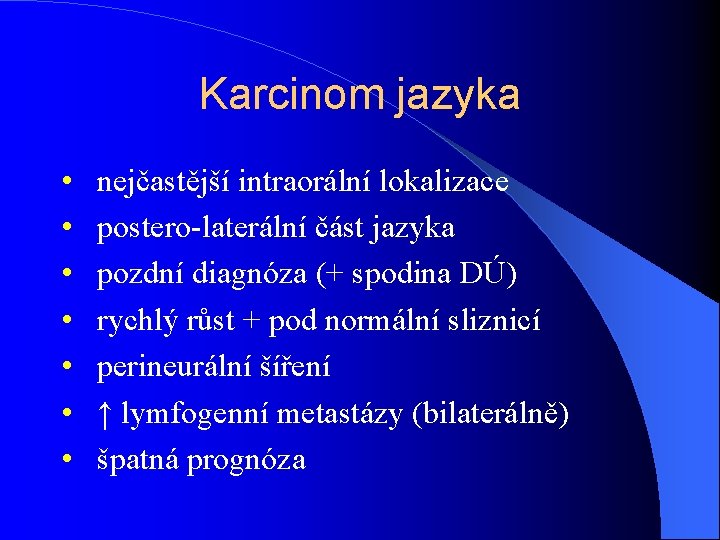 Karcinom jazyka • • nejčastější intraorální lokalizace postero-laterální část jazyka pozdní diagnóza (+ spodina