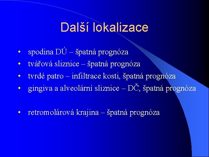 Další lokalizace • • spodina DÚ – špatná prognóza tvářová sliznice – špatná prognóza