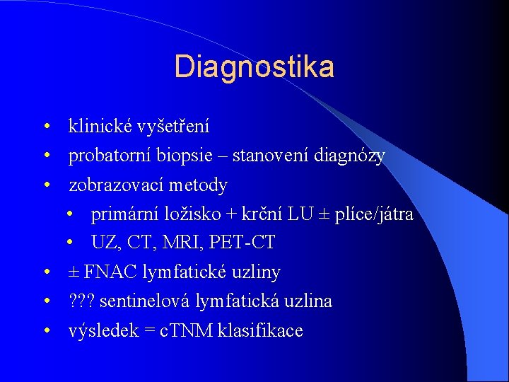 Diagnostika • klinické vyšetření • probatorní biopsie – stanovení diagnózy • zobrazovací metody •