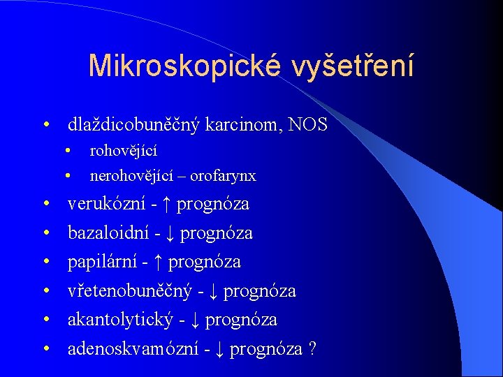 Mikroskopické vyšetření • dlaždicobuněčný karcinom, NOS • • rohovějící nerohovějící – orofarynx verukózní -