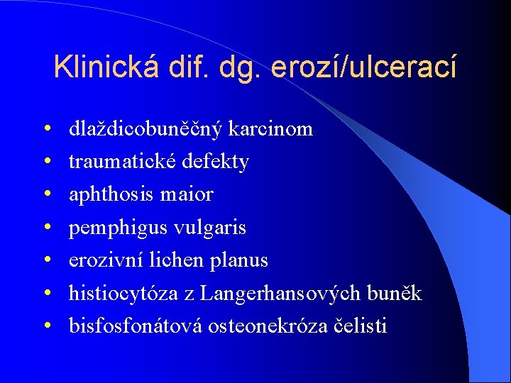 Klinická dif. dg. erozí/ulcerací • • dlaždicobuněčný karcinom traumatické defekty aphthosis maior pemphigus vulgaris
