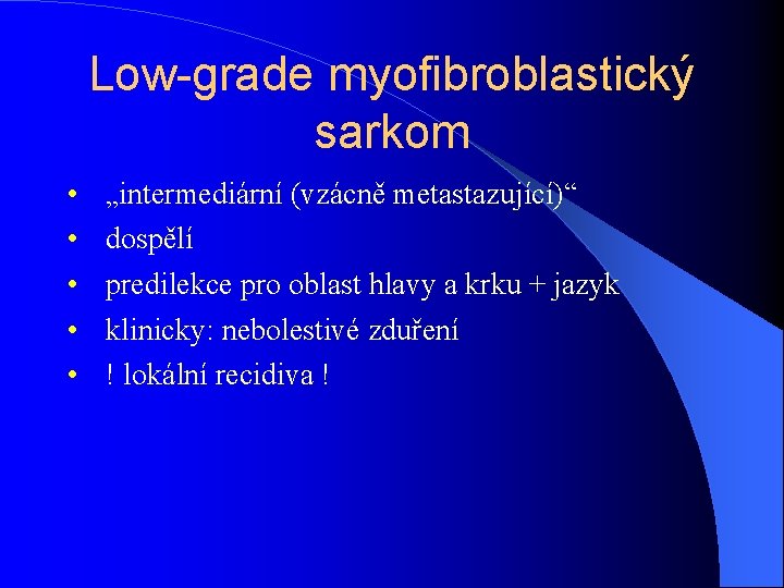 Low-grade myofibroblastický sarkom • • • „intermediární (vzácně metastazující)“ dospělí predilekce pro oblast hlavy