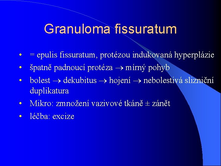 Granuloma fissuratum • = epulis fissuratum, protézou indukovaná hyperplázie • špatně padnoucí protéza mírný