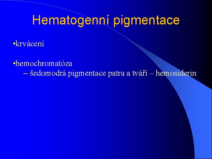 Hematogenní pigmentace • krvácení • hemochromatóza – šedomodrá pigmentace patra a tváří – hemosiderin