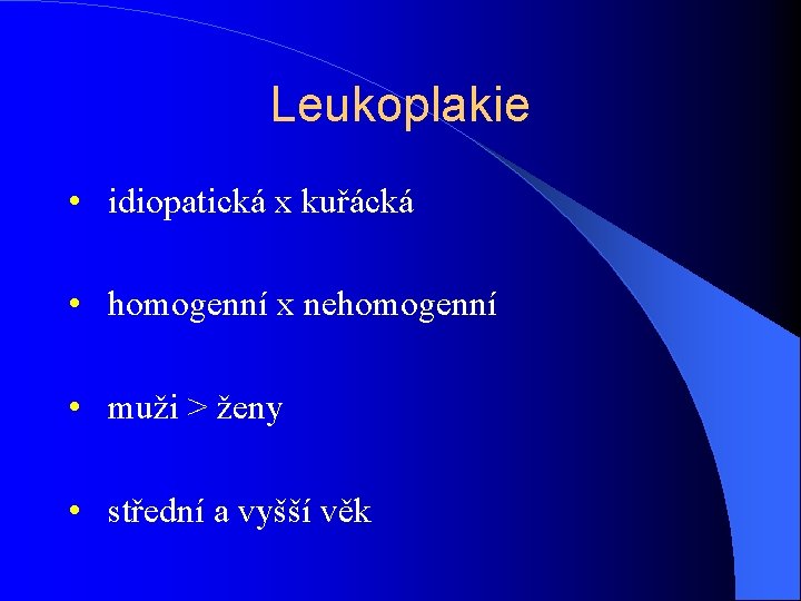 Leukoplakie • idiopatická x kuřácká • homogenní x nehomogenní • muži > ženy •