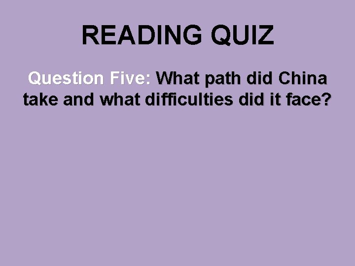 READING QUIZ Question Five: What path did China take and what difficulties did it