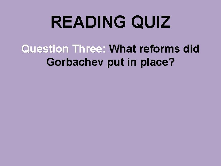 READING QUIZ Question Three: What reforms did Gorbachev put in place? 