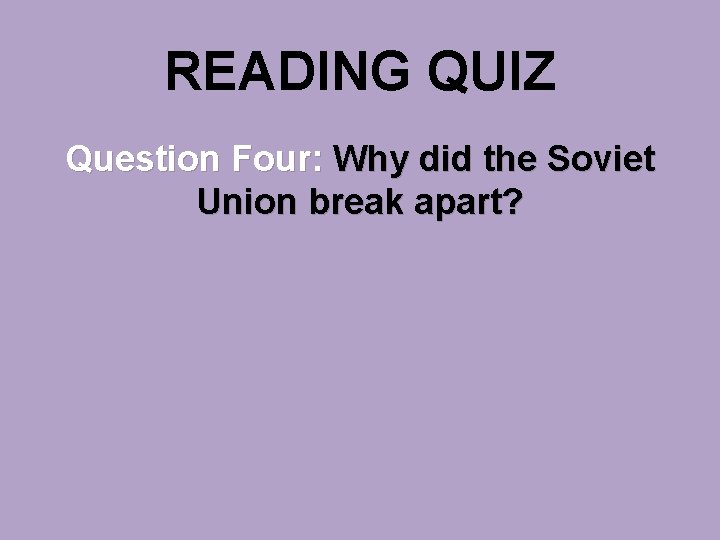 READING QUIZ Question Four: Why did the Soviet Union break apart? 