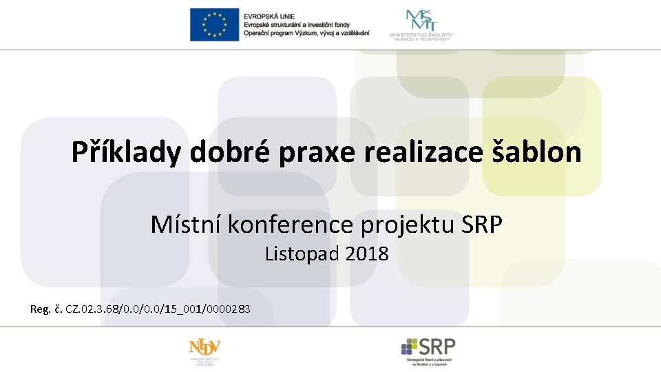 Příklady dobré praxe realizace šablon Místní konference projektu SRP Listopad 2018 Reg. č. CZ.