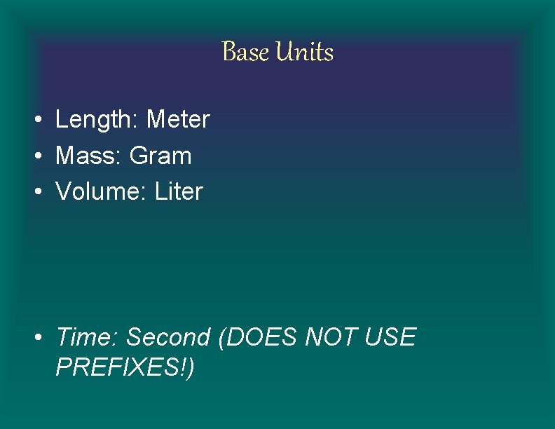Base Units • Length: Meter • Mass: Gram • Volume: Liter • Time: Second