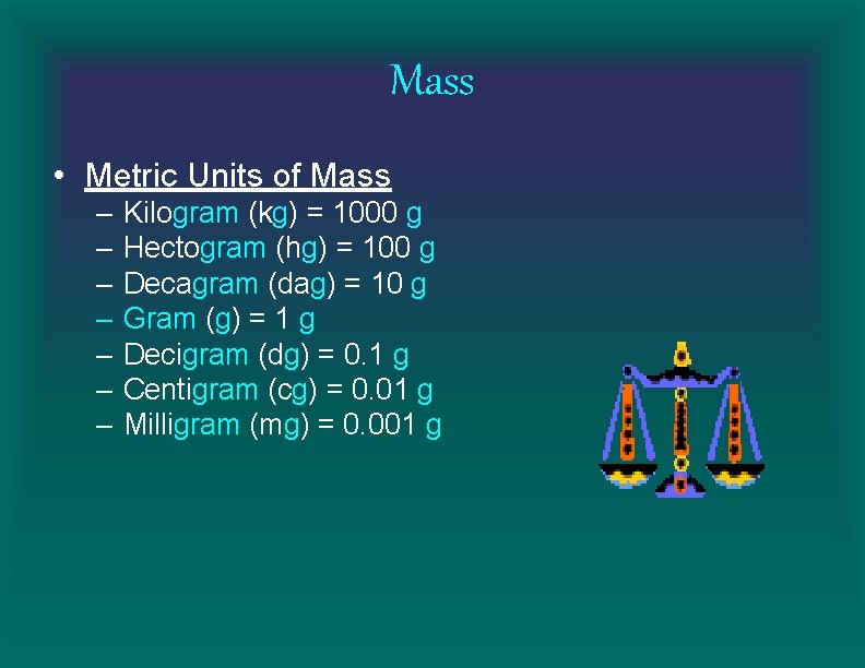 Mass • Metric Units of Mass – – – – Kilogram (kg) = 1000