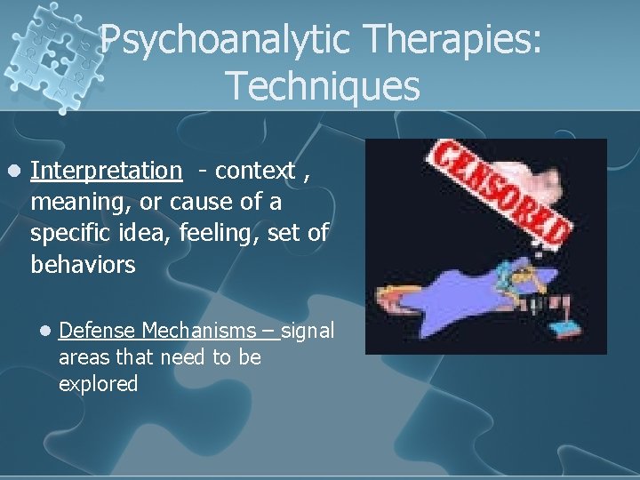 Psychoanalytic Therapies: Techniques l Interpretation - context , meaning, or cause of a specific