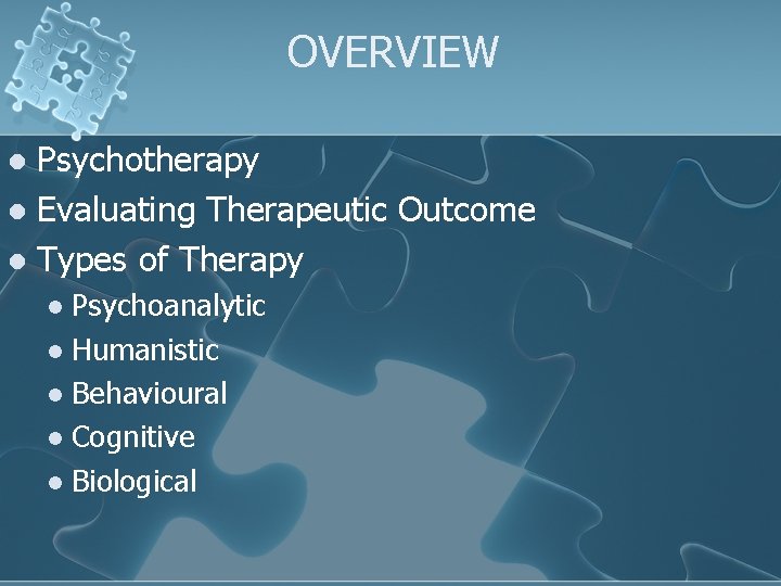 OVERVIEW Psychotherapy l Evaluating Therapeutic Outcome l Types of Therapy l Psychoanalytic l Humanistic