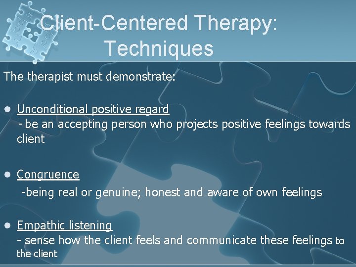 Client-Centered Therapy: Techniques The therapist must demonstrate: l Unconditional positive regard - be an