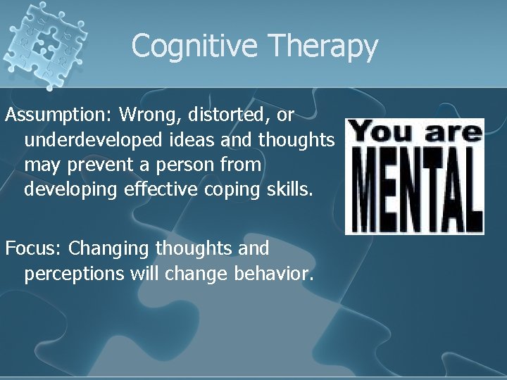 Cognitive Therapy Assumption: Wrong, distorted, or underdeveloped ideas and thoughts may prevent a person