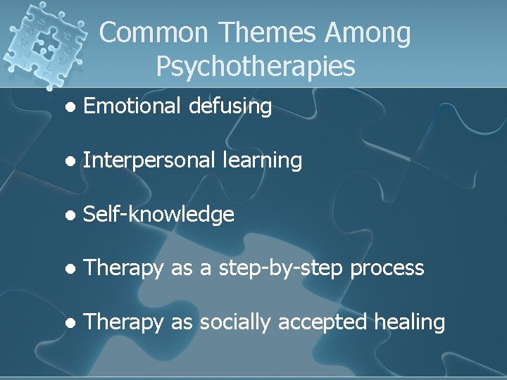 Common Themes Among Psychotherapies l Emotional defusing l Interpersonal learning l Self-knowledge l Therapy