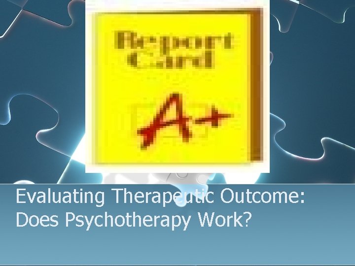 Evaluating Therapeutic Outcome: Does Psychotherapy Work? 