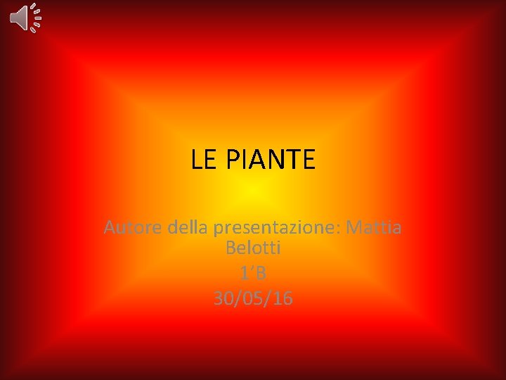 LE PIANTE Autore della presentazione: Mattia Belotti 1’B 30/05/16 