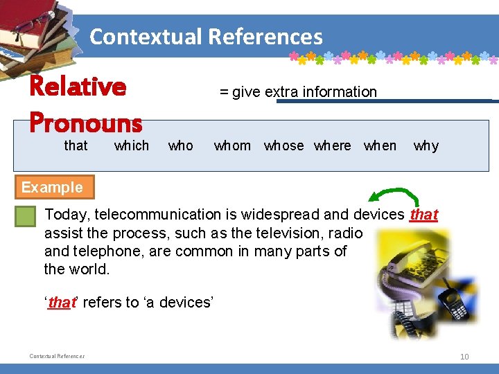 Contextual References Relative Pronouns that which = give extra information whom whose where when