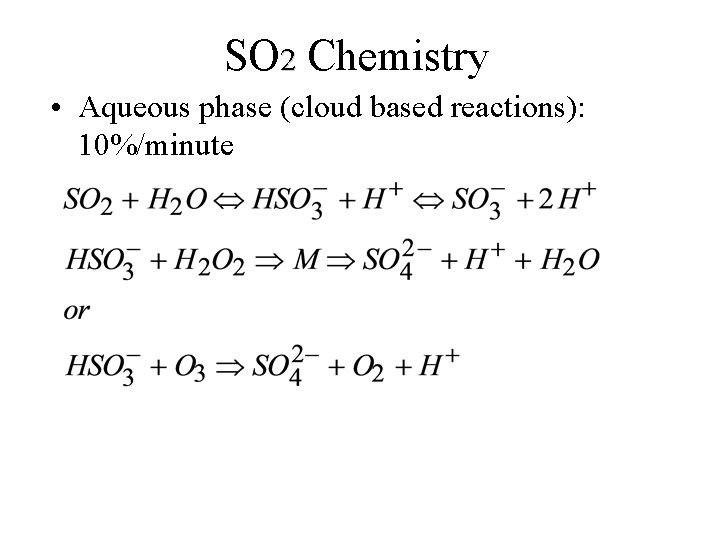 SO 2 Chemistry • Aqueous phase (cloud based reactions): 10%/minute 