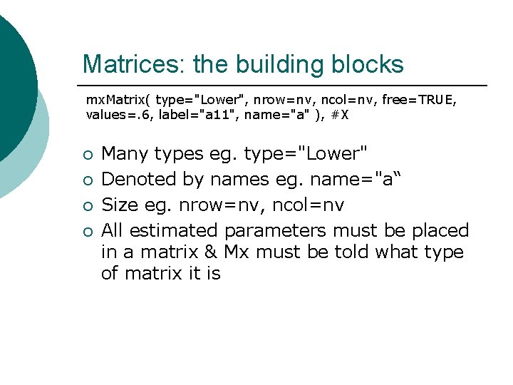 Matrices: the building blocks mx. Matrix( type="Lower", nrow=nv, ncol=nv, free=TRUE, values=. 6, label="a 11",