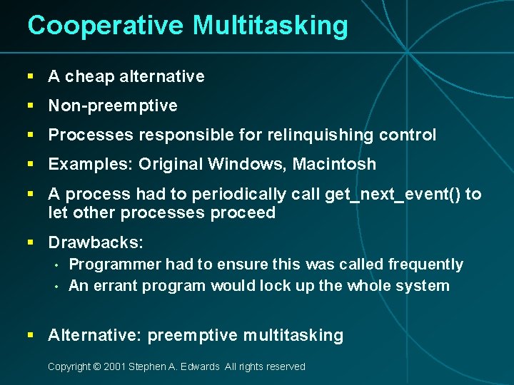Cooperative Multitasking § A cheap alternative § Non-preemptive § Processes responsible for relinquishing control