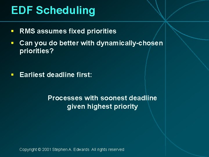 EDF Scheduling § RMS assumes fixed priorities § Can you do better with dynamically-chosen