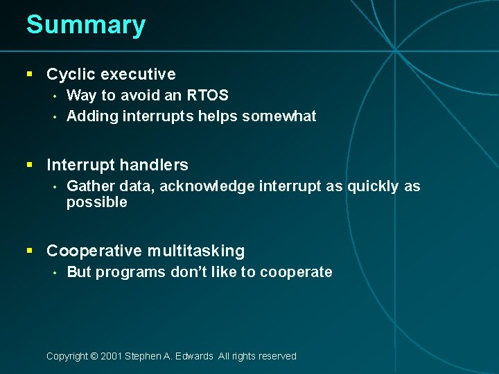 Summary § Cyclic executive • • Way to avoid an RTOS Adding interrupts helps