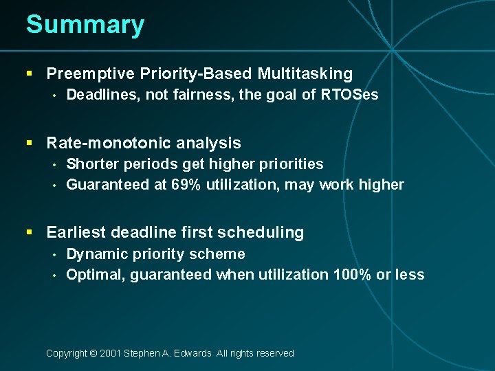 Summary § Preemptive Priority-Based Multitasking • Deadlines, not fairness, the goal of RTOSes §