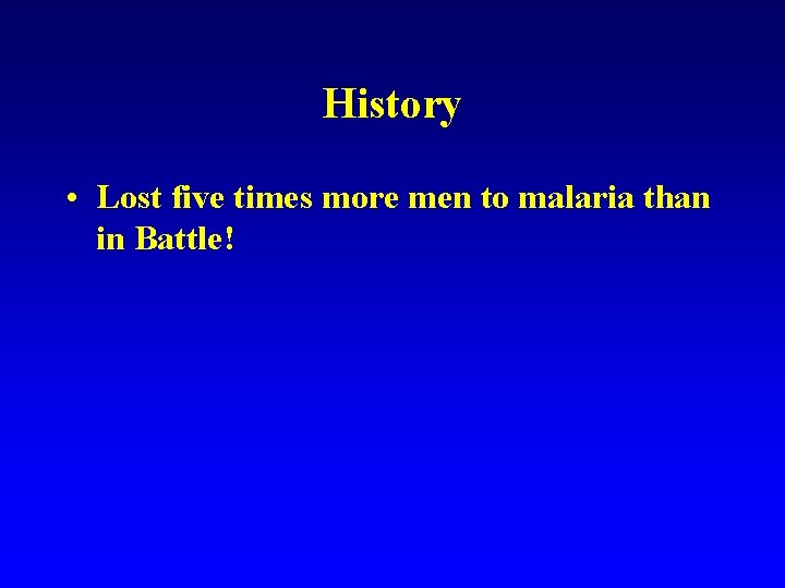 History • Lost five times more men to malaria than in Battle! 