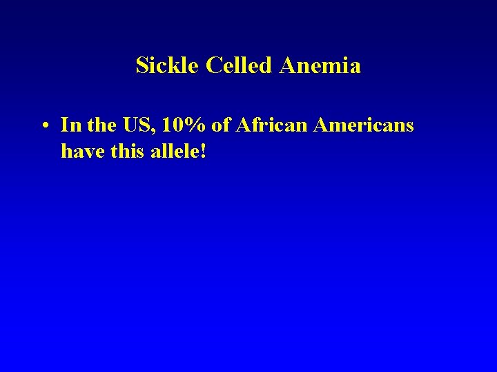 Sickle Celled Anemia • In the US, 10% of African Americans have this allele!