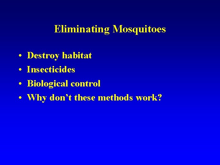 Eliminating Mosquitoes • • Destroy habitat Insecticides Biological control Why don’t these methods work?