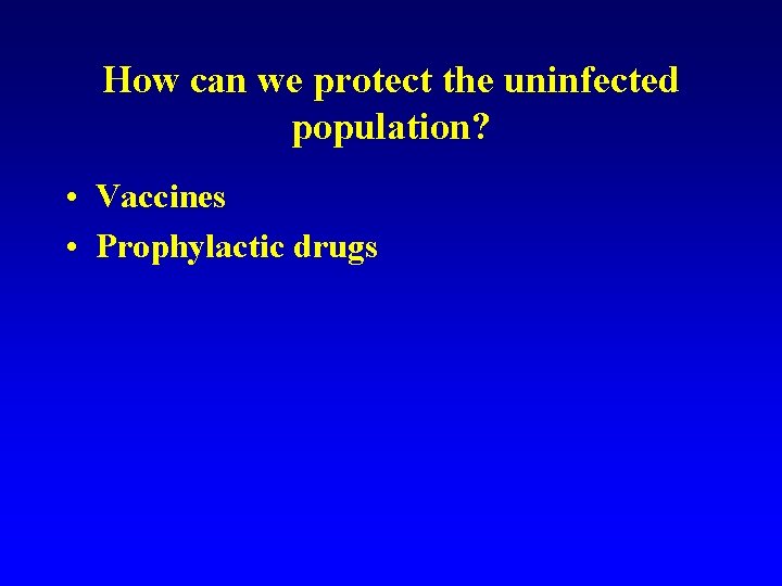 How can we protect the uninfected population? • Vaccines • Prophylactic drugs 