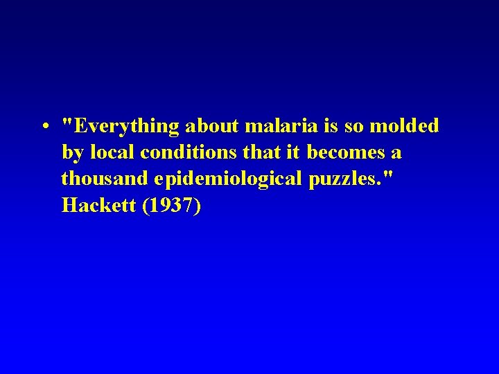  • "Everything about malaria is so molded by local conditions that it becomes