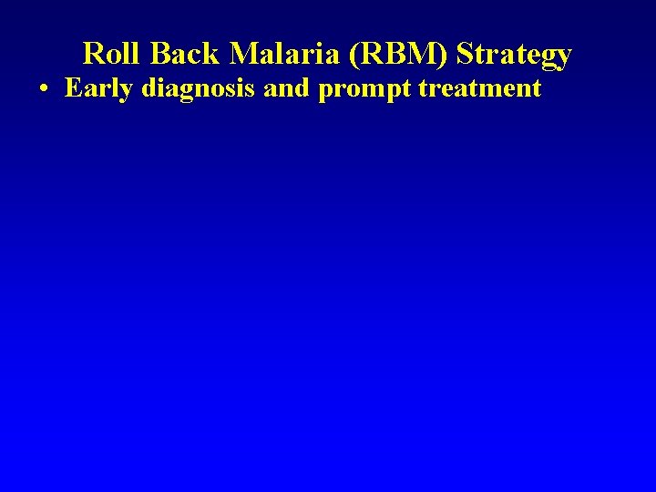 Roll Back Malaria (RBM) Strategy • Early diagnosis and prompt treatment 