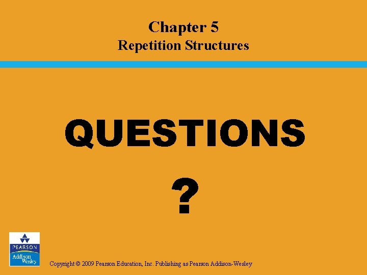 Chapter 5 Repetition Structures QUESTIONS ? Copyright © 2009 Pearson Education, Inc. Publishing as