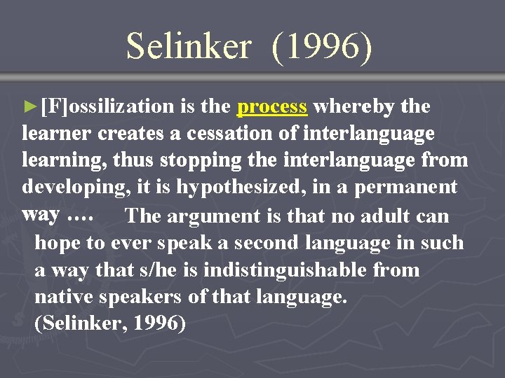 Selinker (1996) ►[F]ossilization is the process whereby the learner creates a cessation of interlanguage