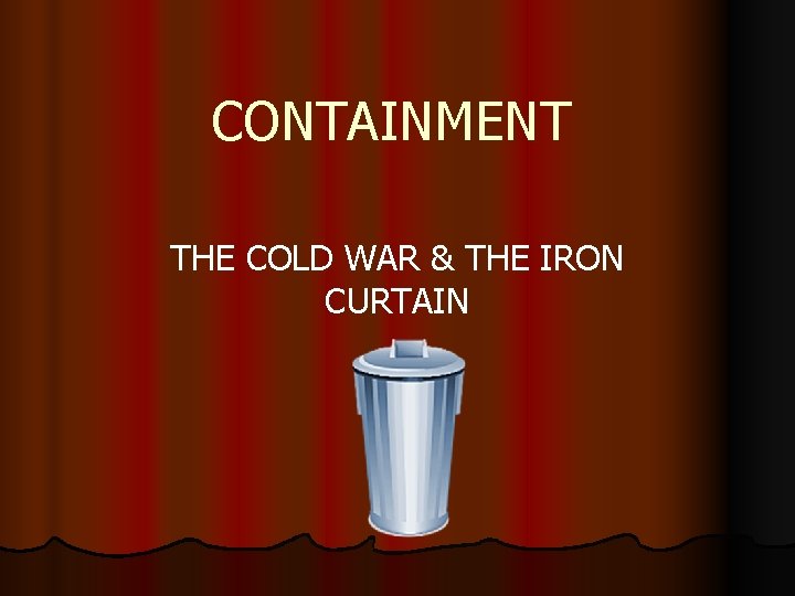 CONTAINMENT THE COLD WAR & THE IRON CURTAIN 