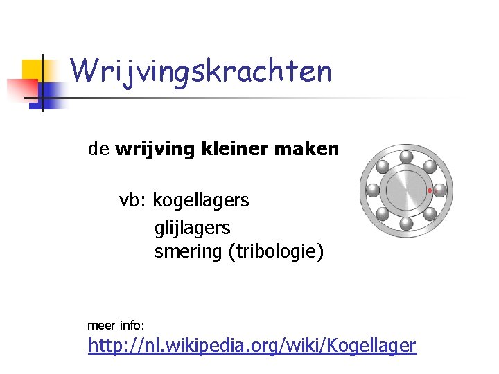 Wrijvingskrachten de wrijving kleiner maken vb: kogellagers glijlagers smering (tribologie) meer info: http: //nl.