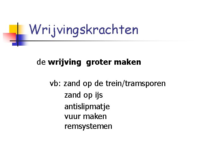 Wrijvingskrachten de wrijving groter maken vb: zand op de trein/tramsporen zand op ijs antislipmatje